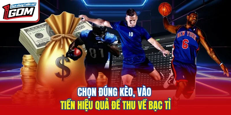 Chọn đúng kèo, vào tiền hiệu quả để thu về bạc tỉ